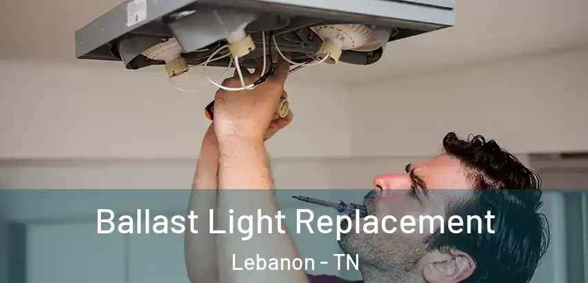 Ballast Light Replacement Lebanon - TN