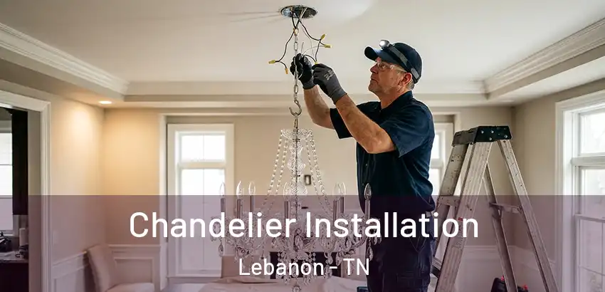 Chandelier Installation Lebanon - TN